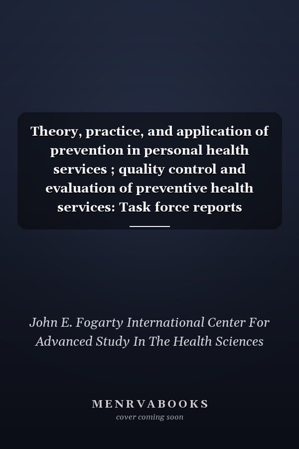 Theory, practice, and application of prevention in personal health services ; quality control and evaluation of preventive health services: Task force reports (Preventive medicine USA)