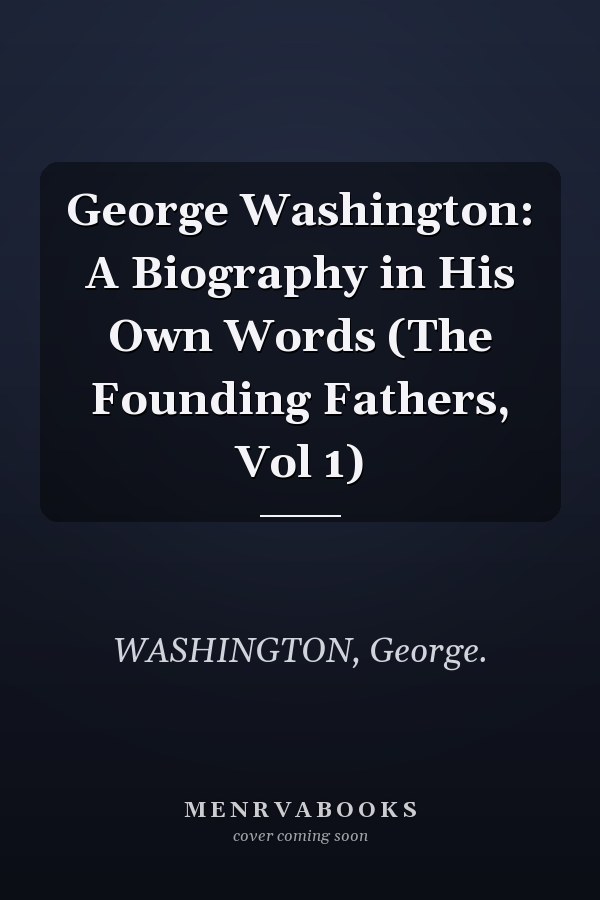 George Washington: A Biography in His Own Words (The Founding Fathers, Vol 1)