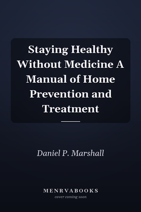 Staying Healthy Without Medicine A Manual of Home Prevention and Treatment
