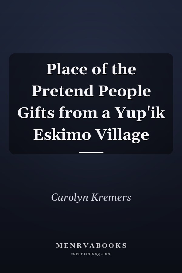 Place of the Pretend People Gifts from a Yup'ik Eskimo Village