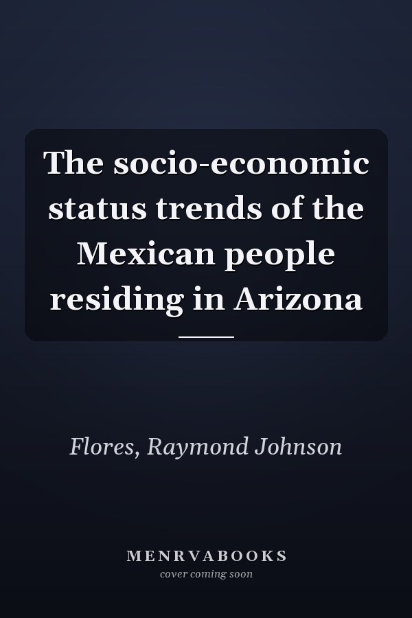 The socio-economic status trends of the Mexican people residing in Arizona
