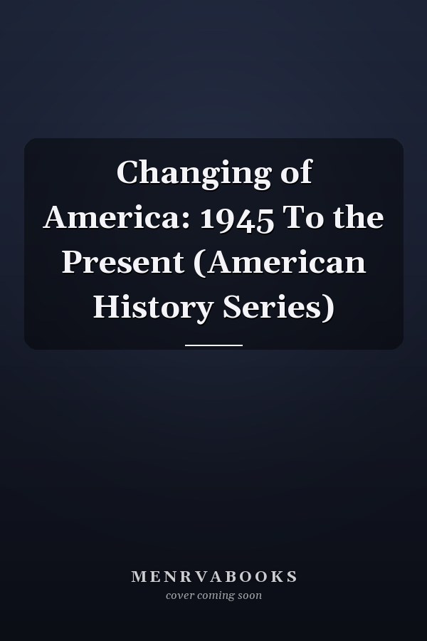 Changing of America: 1945 To the Present (American History Series)