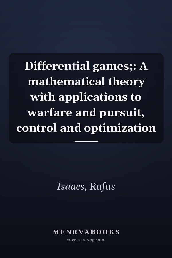 Differential games;: A mathematical theory with applications to warfare and pursuit, control and optimization