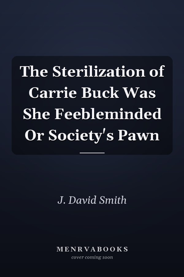 The Sterilization of Carrie Buck Was She Feebleminded Or Society's Pawn