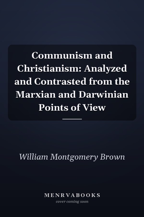 Communism and Christianism: Analyzed and Contrasted from the Marxian and Darwinian Points of View