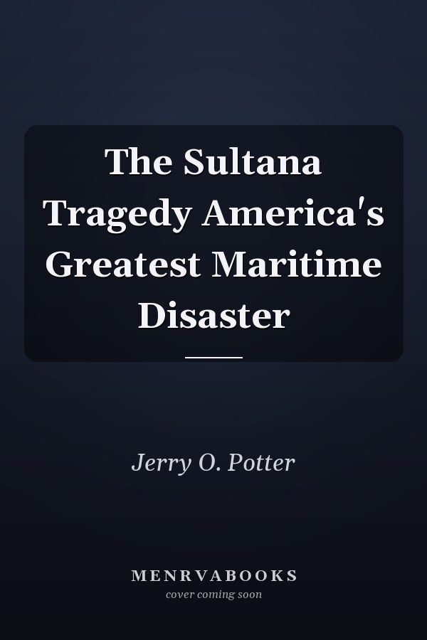 The Sultana Tragedy America's Greatest Maritime Disaster