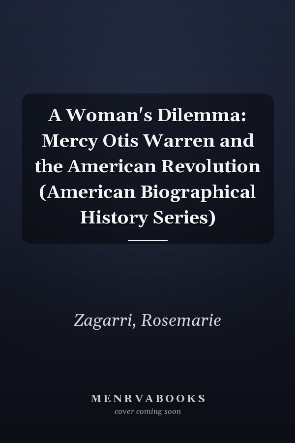 A Woman's Dilemma: Mercy Otis Warren and the American Revolution (American Biographical History Series)