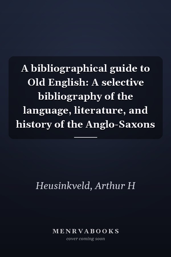A bibliographical guide to Old English: A selective bibliography of the language, literature, and history of the Anglo-Saxons
