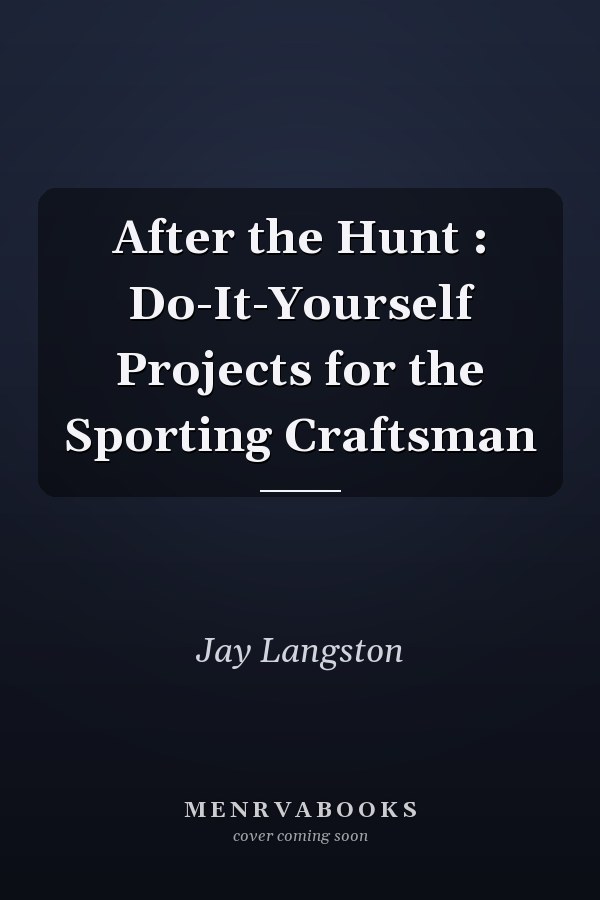 After the Hunt : Do-It-Yourself Projects for the Sporting Craftsman
