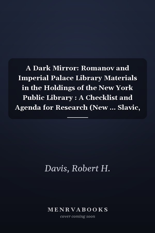 A Dark Mirror: Romanov and Imperial Palace Library Materials in the Holdings of the New York Public Library : A Checklist and Agenda for Research (New ... Slavic, Baltic, and Eurasian Resource Series)