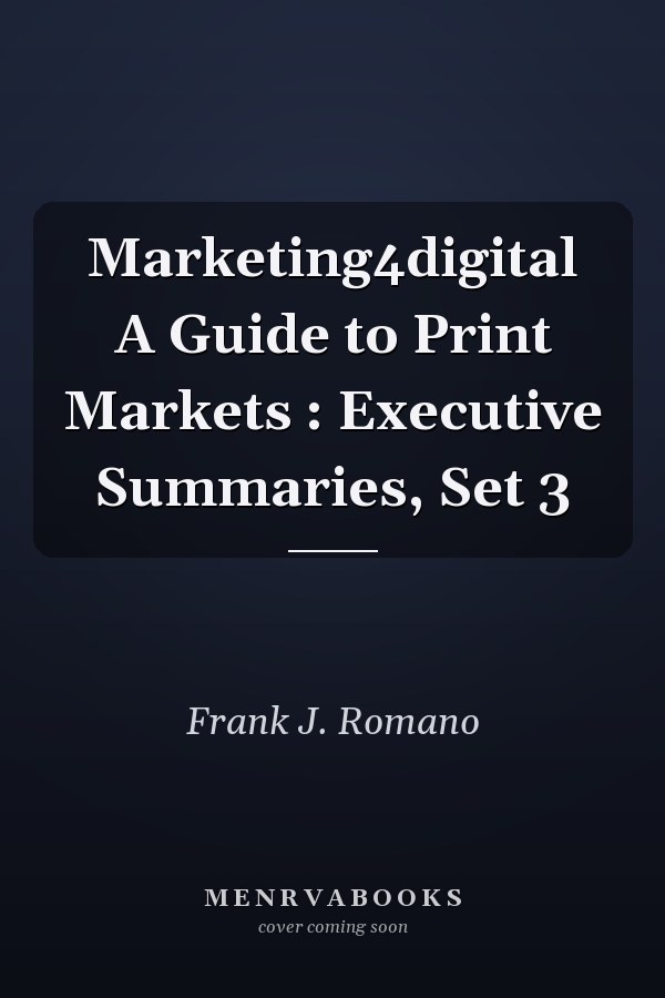 Marketing4digital A Guide to Print Markets : Executive Summaries, Set 3