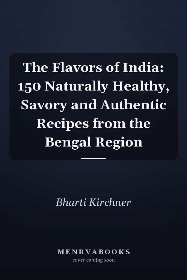 The Flavors of India: 150 Naturally Healthy, Savory and Authentic Recipes from the Bengal Region