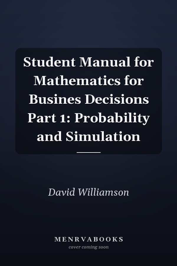 Student Manual for Mathematics for Busines Decisions Part 1: Probability and Simulation