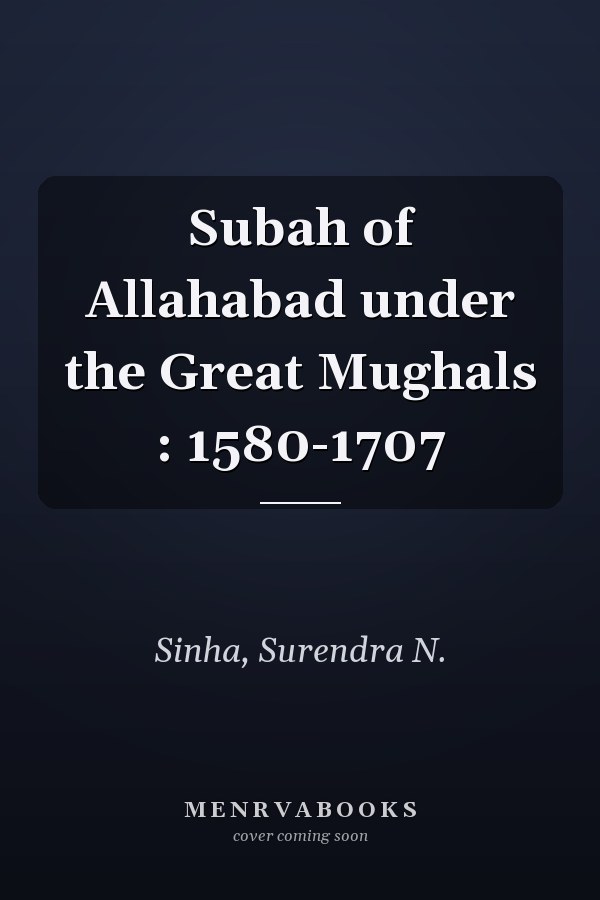 Subah of Allahabad under the Great Mughals : 1580-1707