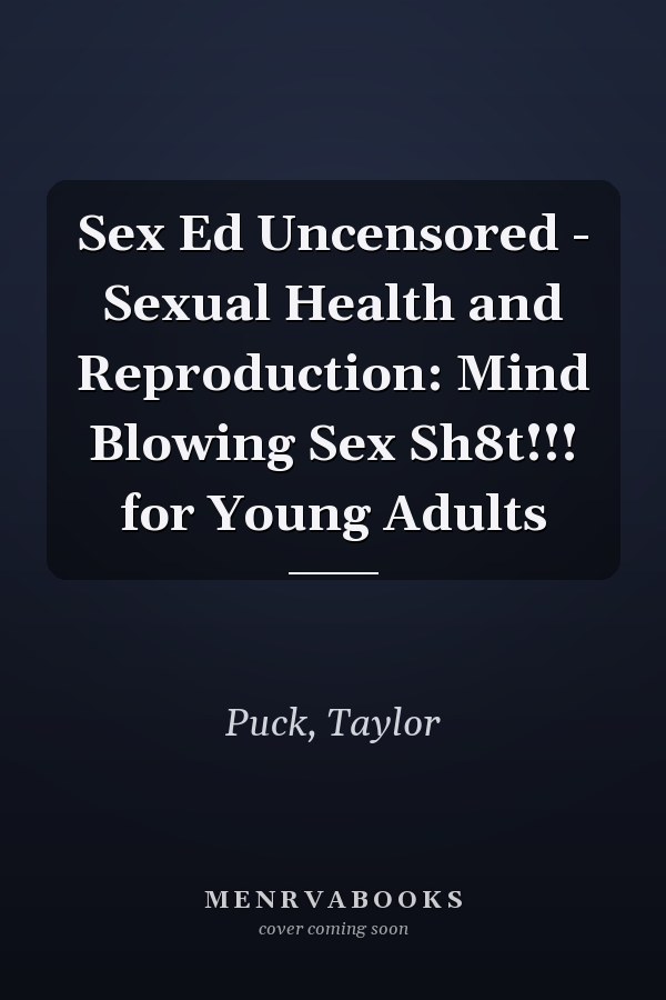 Sex Ed Uncensored - Sexual Health and Reproduction: Mind Blowing Sex Sh8t!!! for Young Adults