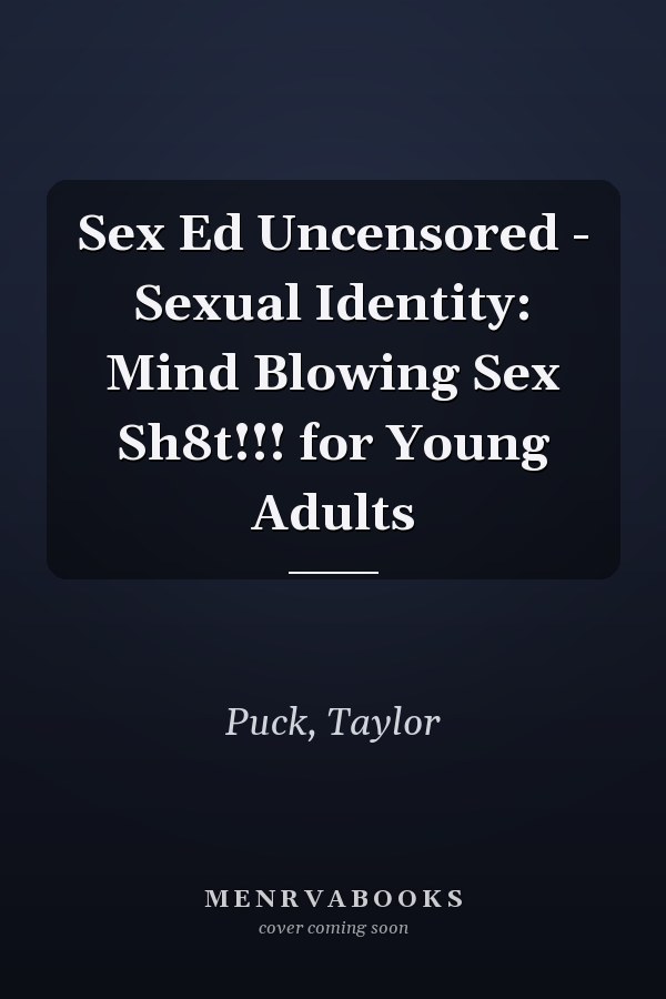 Sex Ed Uncensored - Sexual Identity: Mind Blowing Sex Sh8t!!! for Young Adults