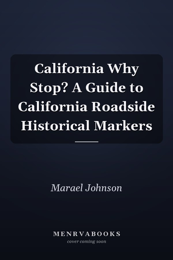 California Why Stop? A Guide to California Roadside Historical Markers