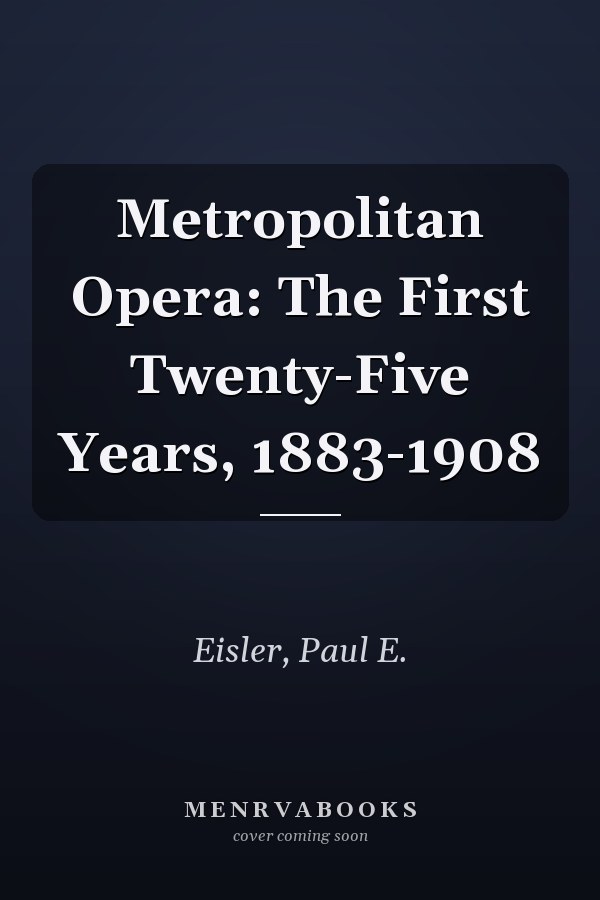 Metropolitan Opera: The First Twenty-Five Years, 1883-1908