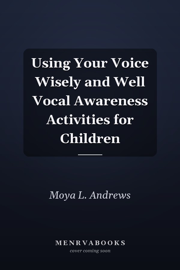 Using Your Voice Wisely and Well Vocal Awareness Activities for Children