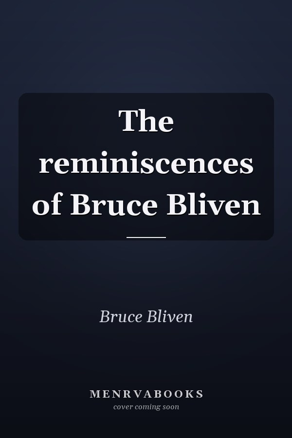 The reminiscences of Bruce Bliven
