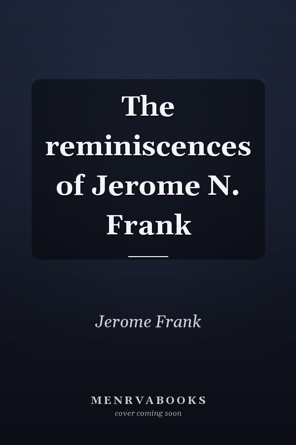 The reminiscences of Jerome N. Frank