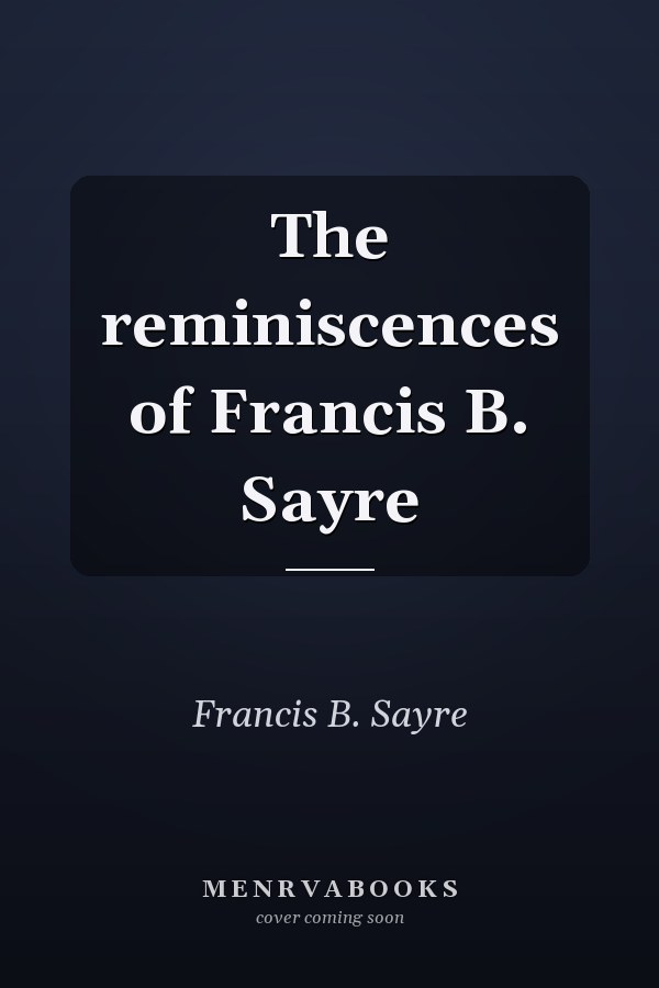 The reminiscences of Francis B. Sayre