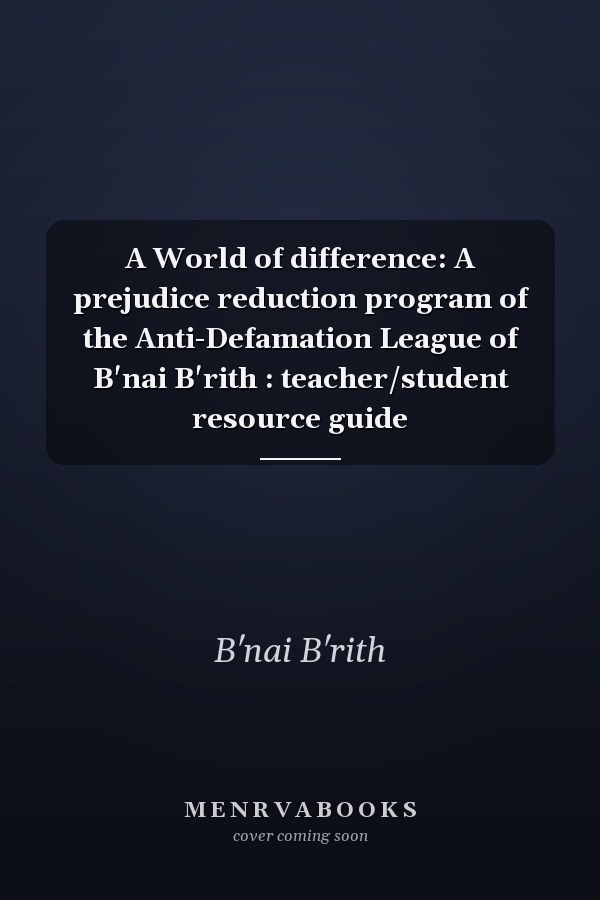 A World of difference: A prejudice reduction program of the Anti-Defamation League of B'nai B'rith : teacher/student resource guide