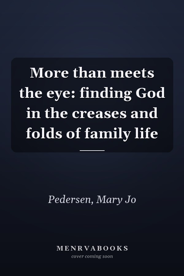 More than meets the eye: finding God in the creases and folds of family life