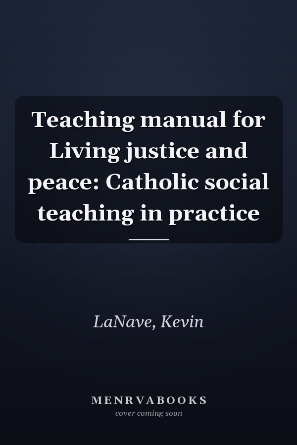 Teaching manual for Living justice and peace: Catholic social teaching in practice