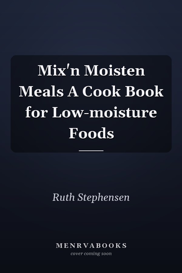 Mix'n Moisten Meals A Cook Book for Low-moisture Foods
