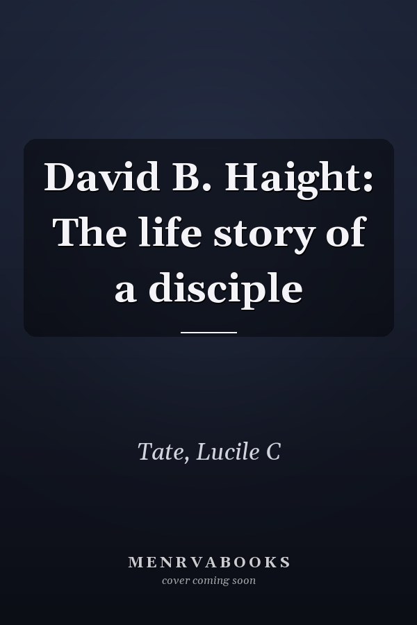David B. Haight: The life story of a disciple
