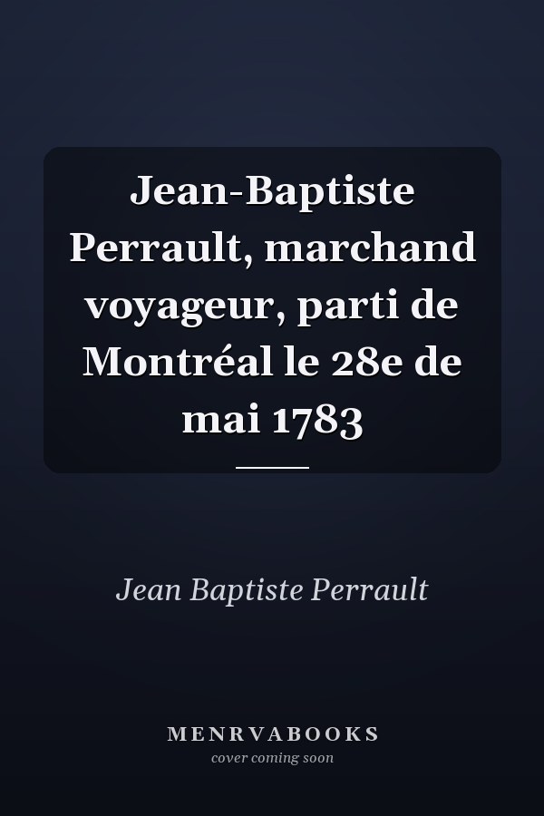 Jean-Baptiste Perrault, marchand voyageur, parti de Montréal le 28e de mai 1783
