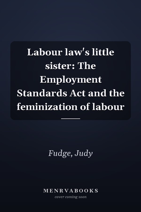 Labour law's little sister: The Employment Standards Act and the feminization of labour