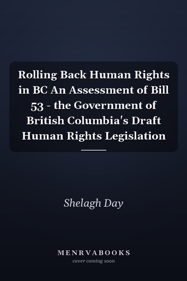 Rolling Back Human Rights in BC An Assessment of Bill 53 - the Government of British Columbia's Draft Human Rights Legislation