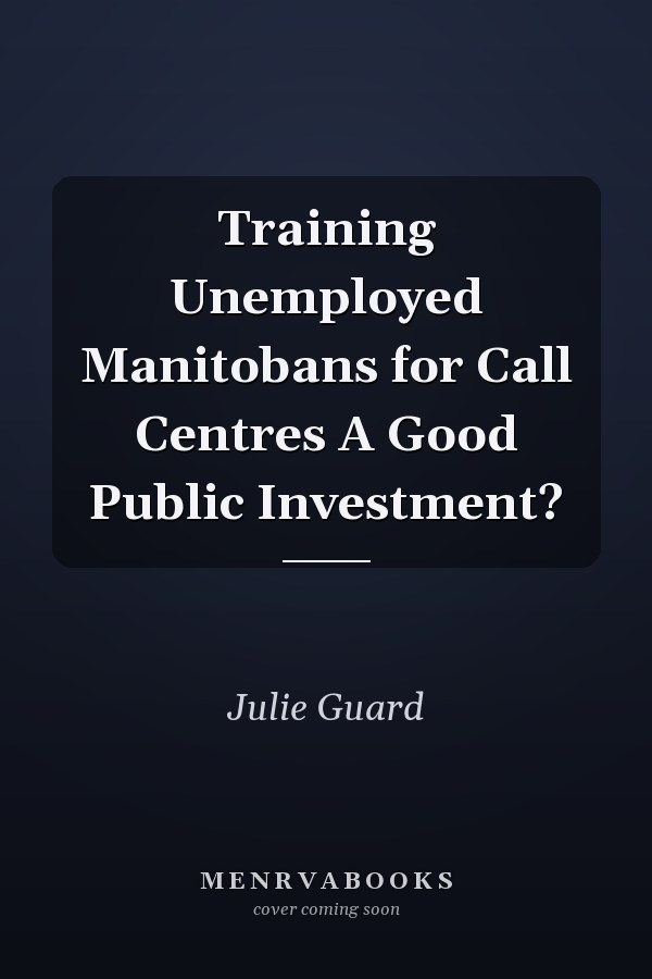 Training Unemployed Manitobans for Call Centres A Good Public Investment?