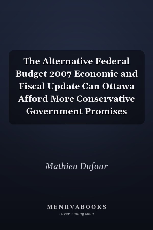 The Alternative Federal Budget 2007 Economic and Fiscal Update Can Ottawa Afford More Conservative Government Promises