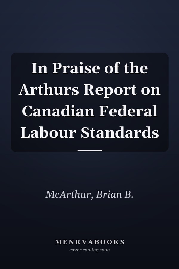 In Praise of the Arthurs Report on Canadian Federal Labour Standards