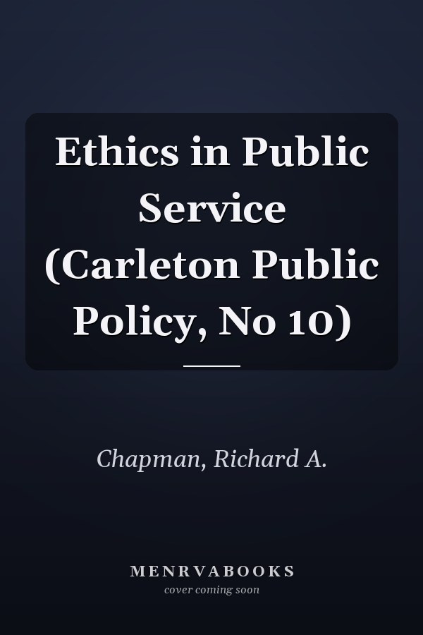 Ethics in Public Service (Carleton Public Policy, No 10)