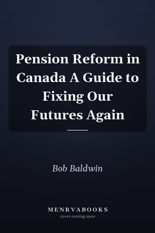 Pension Reform in Canada A Guide to Fixing Our Futures Again