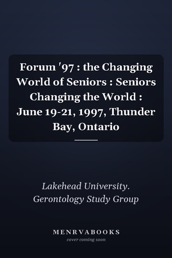 Forum '97 : the Changing World of Seniors : Seniors Changing the World : June 19-21, 1997, Thunder Bay, Ontario