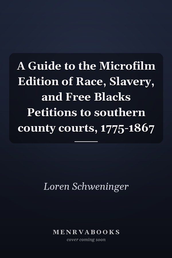 A Guide to the Microfilm Edition of Race, Slavery, and Free Blacks Petitions to southern county courts, 1775-1867