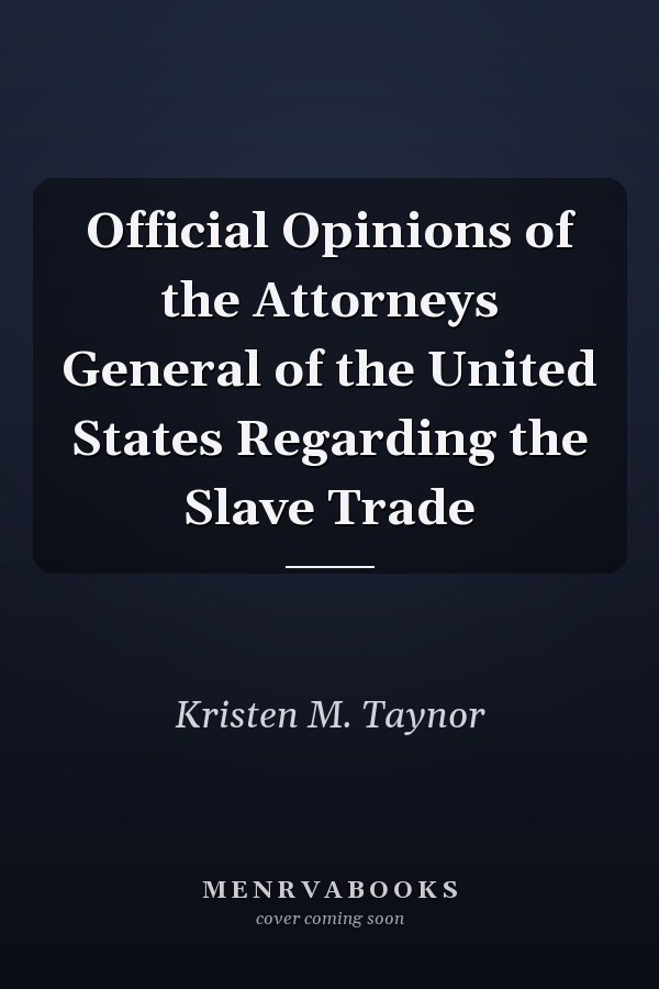 Official Opinions of the Attorneys General of the United States Regarding the Slave Trade