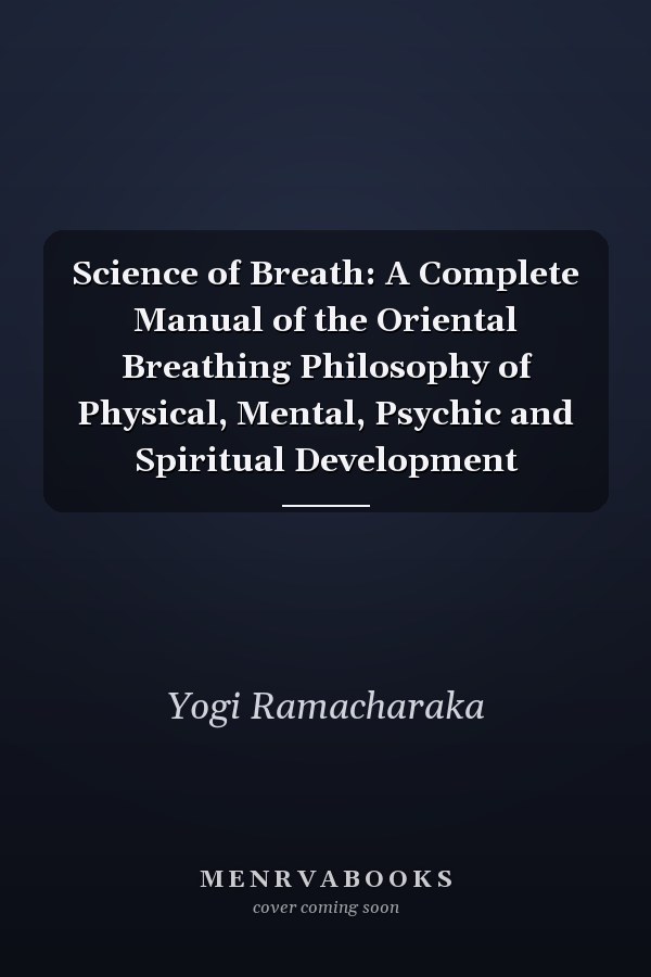 Science of Breath: A Complete Manual of the Oriental Breathing  Philosophy of Physical, Mental, Psychic and Spiritual Development