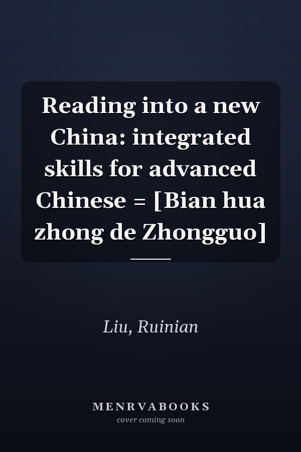 Reading into a new China: integrated skills for advanced Chinese = [Bian hua zhong de Zhongguo]