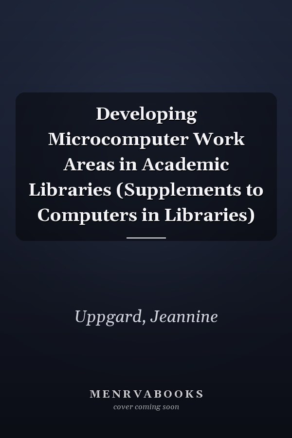 Developing Microcomputer Work Areas in Academic Libraries (Supplements to Computers in Libraries)
