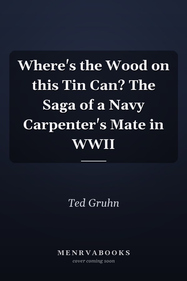 Where's the Wood on this Tin Can? The Saga of a Navy Carpenter's Mate in WWII