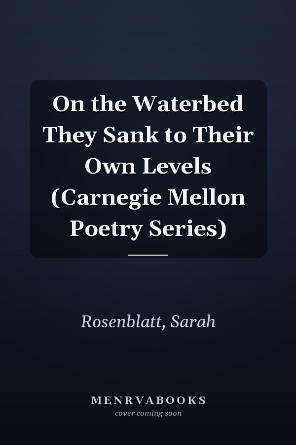 On the Waterbed They Sank to Their Own Levels (Carnegie Mellon Poetry Series)