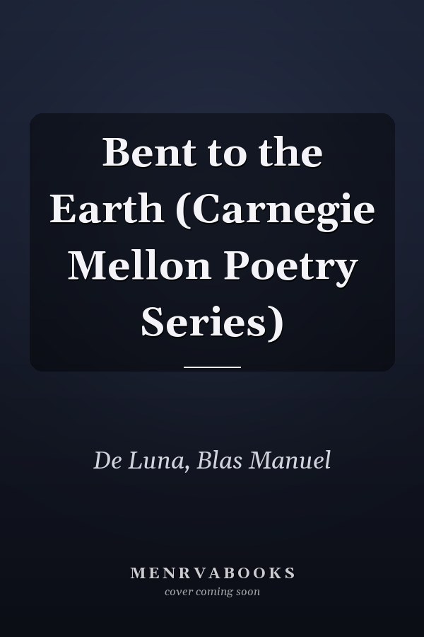 Bent to the Earth (Carnegie Mellon Poetry Series)