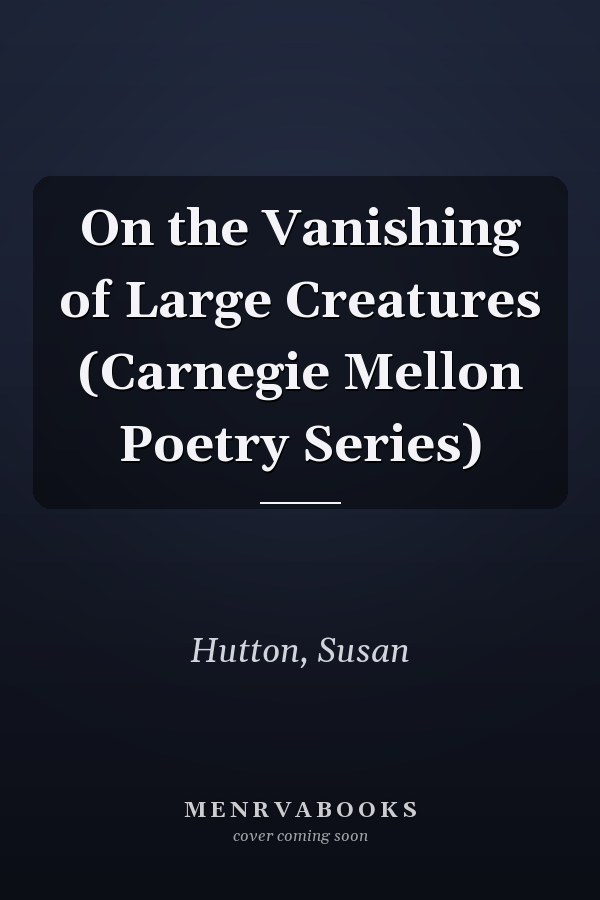 On the Vanishing of Large Creatures (Carnegie Mellon Poetry Series)