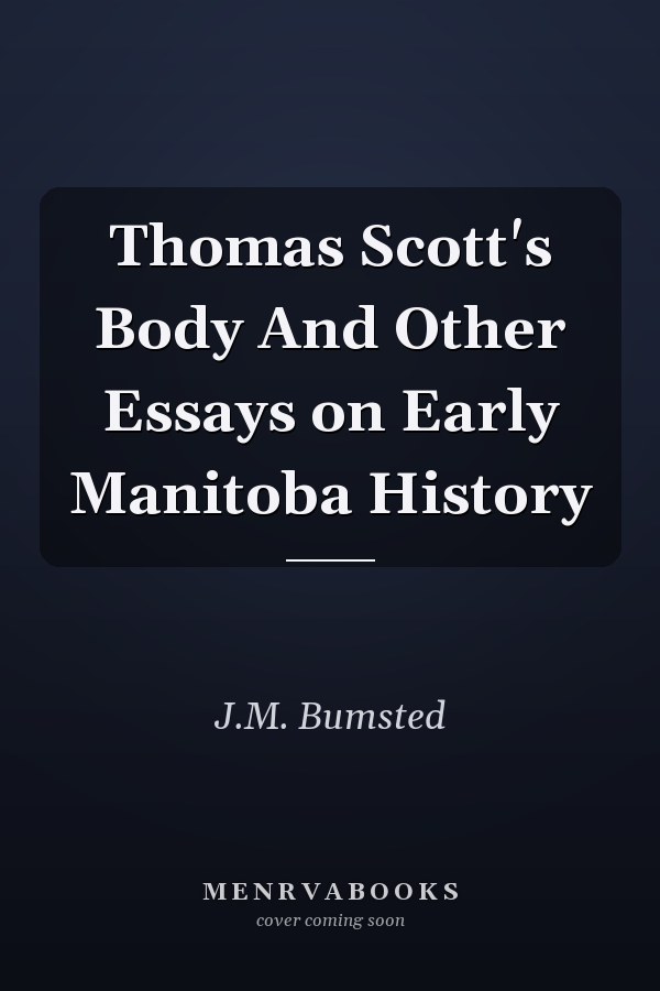 Thomas Scott's Body And Other Essays on Early Manitoba History